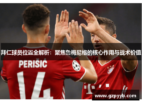 拜仁球员位置全解析：聚焦鲁梅尼格的核心作用与战术价值