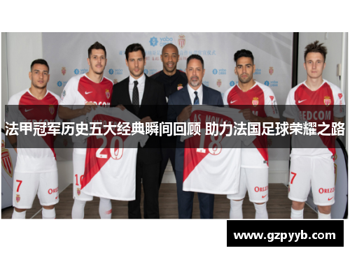 法甲冠军历史五大经典瞬间回顾 助力法国足球荣耀之路